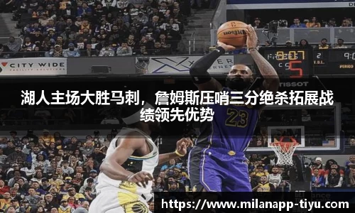 湖人主场大胜马刺，詹姆斯压哨三分绝杀拓展战绩领先优势