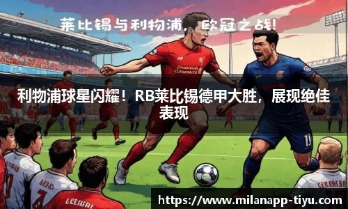 利物浦球星闪耀！RB莱比锡德甲大胜，展现绝佳表现