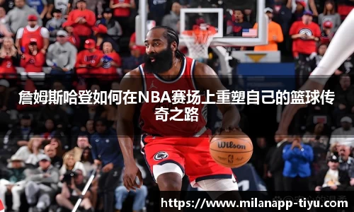 詹姆斯哈登如何在NBA赛场上重塑自己的篮球传奇之路